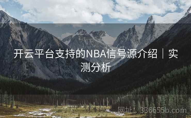 开云平台支持的NBA信号源介绍|实测分析 开云平台支持的NBA信号源介绍|实测分析