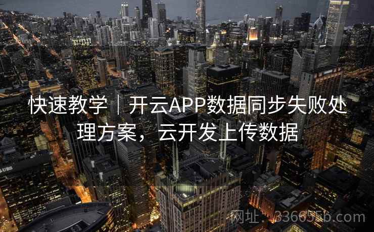 快速教学|开云APP数据同步失败处理方案,云开发上传数据 快速教学|开云APP数据同步失败处理方案,云开发上传数据