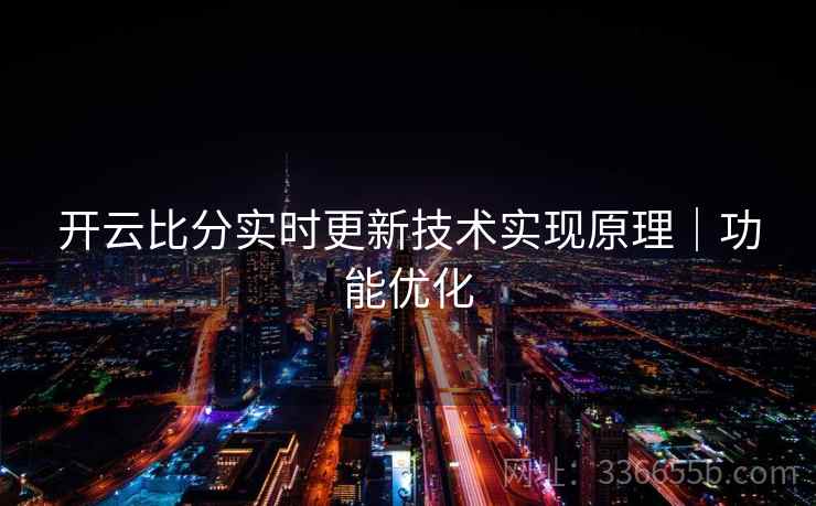 开云比分实时更新技术实现原理|功能优化 开云比分实时更新技术实现原理|功能优化