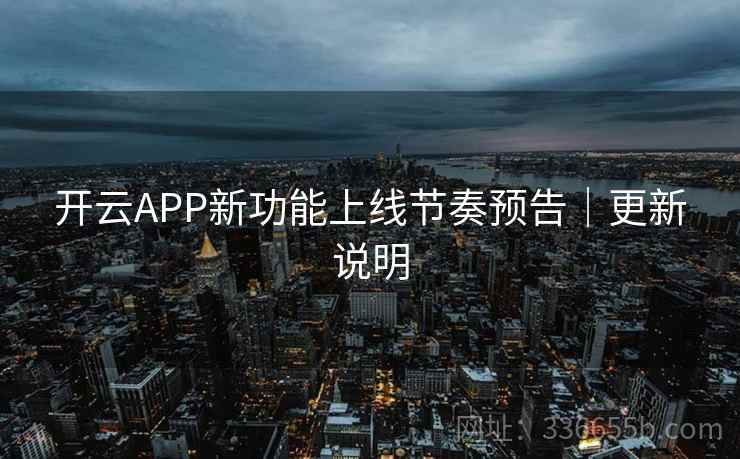 开云APP新功能上线节奏预告|更新说明 开云APP新功能上线节奏预告|更新说明