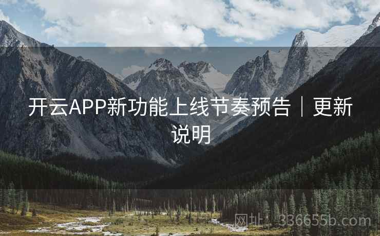 开云APP新功能上线节奏预告|更新说明 开云APP新功能上线节奏预告|更新说明