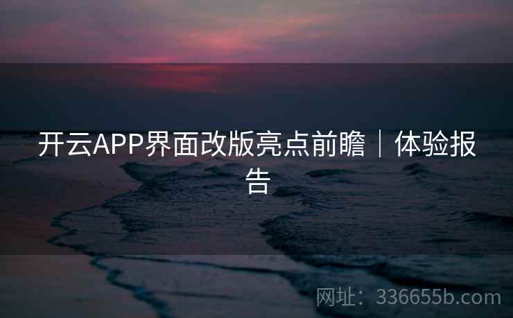 开云APP界面改版亮点前瞻|体验报告 开云APP界面改版亮点前瞻|体验报告