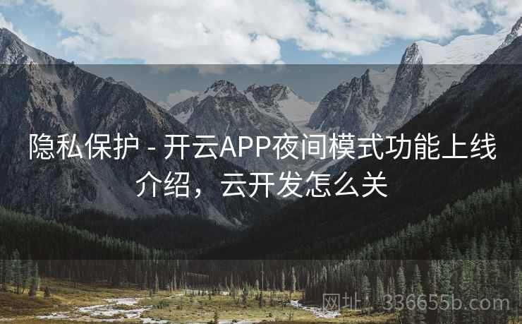 隐私保护 - 开云APP夜间模式功能上线介绍,云开发怎么关 隐私保护 - 开云APP夜间模式功能上线介绍,云开发怎么关