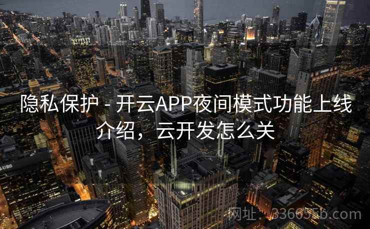隐私保护 - 开云APP夜间模式功能上线介绍,云开发怎么关 隐私保护 - 开云APP夜间模式功能上线介绍,云开发怎么关