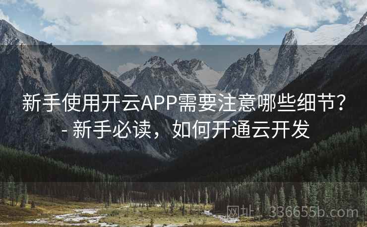新手使用开云APP需要注意哪些细节? - 新手必读,如何开通云开发 新手使用开云APP需要注意哪些细节? - 新手必读,如何开通云开发