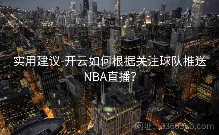 实用建议-开云如何根据关注球队推送NBA直播? 实用建议-开云如何根据关注球队推送NBA直播?
