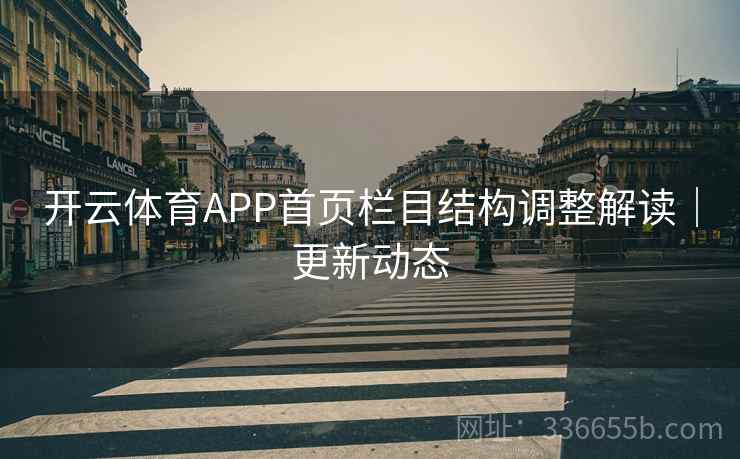 开云体育APP首页栏目结构调整解读|更新动态 开云体育APP首页栏目结构调整解读|更新动态