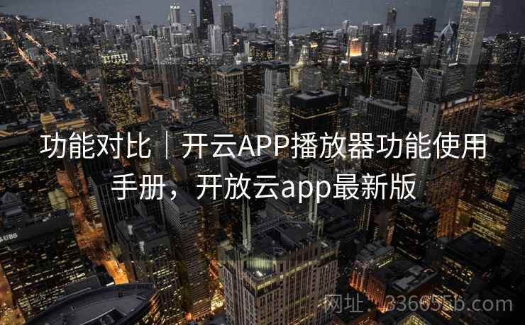 功能对比|开云APP播放器功能使用手册,开放云app最新版 功能对比|开云APP播放器功能使用手册,开放云app最新版