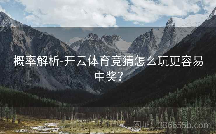 概率解析-开云体育竞猜怎么玩更容易中奖? 概率解析-开云体育竞猜怎么玩更容易中奖?