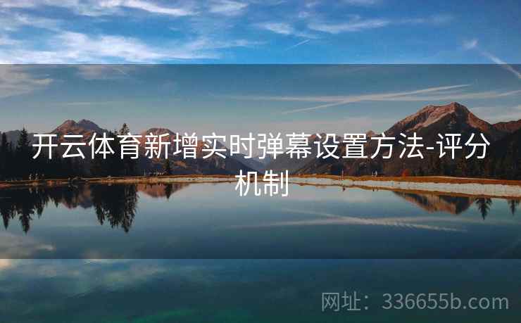 开云体育新增实时弹幕设置方法-评分机制 开云体育新增实时弹幕设置方法-评分机制