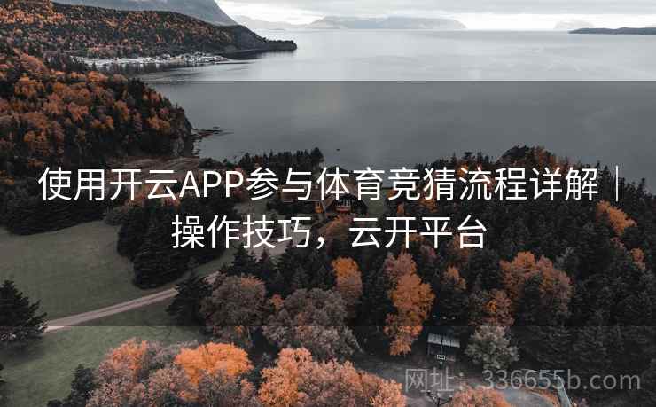 使用开云APP参与体育竞猜流程详解｜操作技巧，云开平台