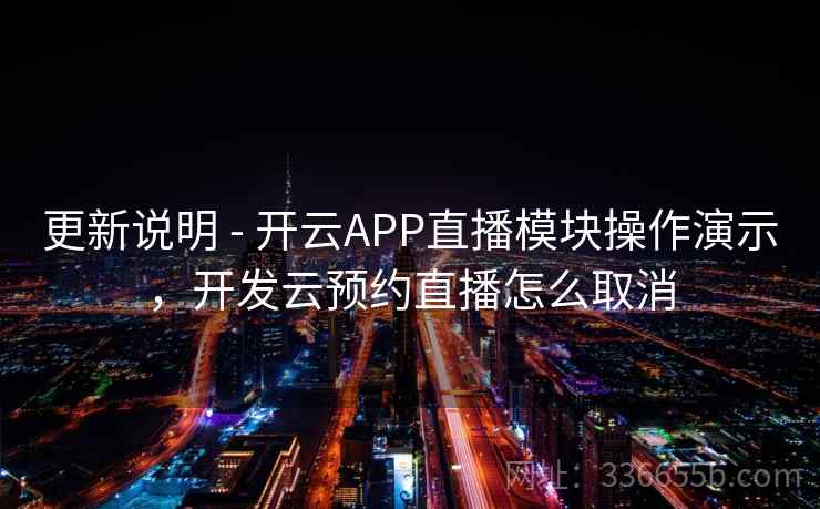 更新说明 - 开云APP直播模块操作演示,开发云预约直播怎么取消 更新说明 - 开云APP直播模块操作演示,开发云预约直播怎么取消